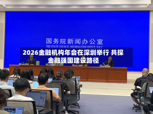2026金融机构年会在深圳举行 共探金融强国建设路径-第2张图片
