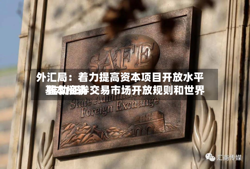 外汇局：着力提高资本项目开放水平 推动证券交易市场开放规则和世界基本接轨