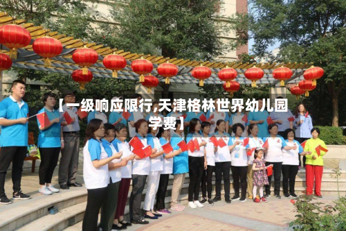 【一级响应限行,天津格林世界幼儿园学费】