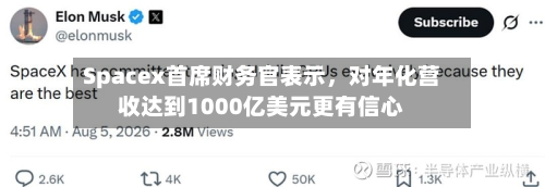 Spacex首席财务官表示，对年化营收达到1000亿美元更有信心