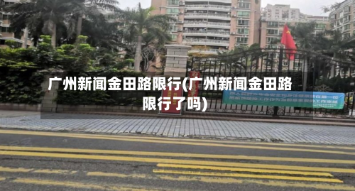 广州新闻金田路限行(广州新闻金田路限行了吗)-第2张图片