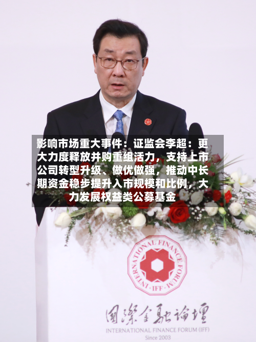 影响市场重大事件:证监会李超:更大力度释放并购重组活力,支持上市公司转型升级、做优做强,推动中长期资金稳步提升入市规模和比例,大力发展权益类公募基金