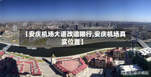 【安庆机场大道改造限行,安庆机场真实位置】
