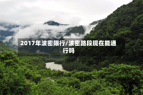 2017年波密限行/波密路段现在能通行吗-第2张图片