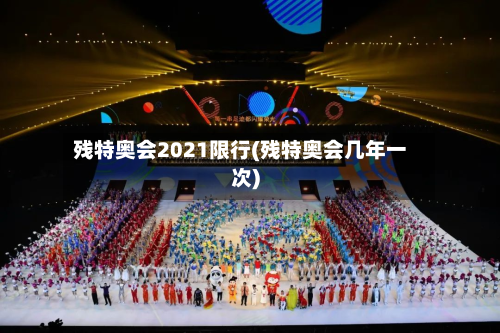 残特奥会2021限行(残特奥会几年一次)-第2张图片