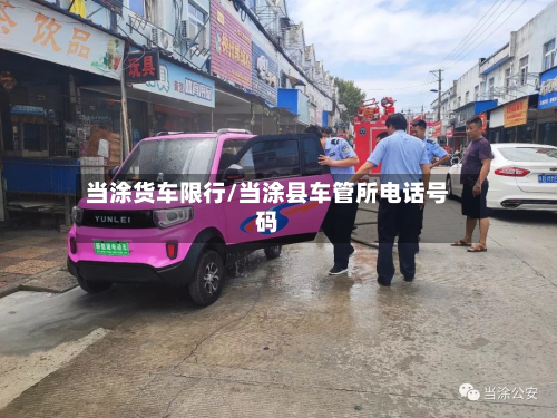 当涂货车限行/当涂县车管所电话号码-第2张图片