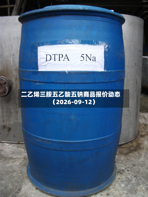 二乙烯三胺五乙酸五钠商品报价动态（2026-09-12）-第3张图片