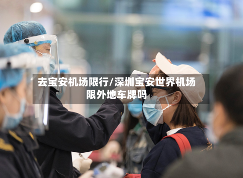 去宝安机场限行/深圳宝安世界机场限外地车牌吗