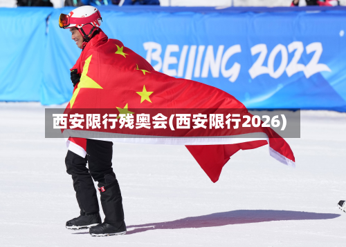 西安限行残奥会(西安限行2026)-第1张图片