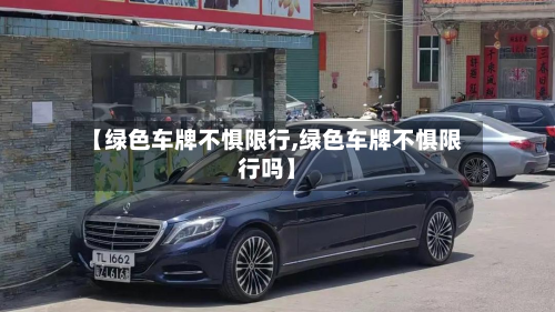 【绿色车牌不惧限行,绿色车牌不惧限行吗】-第3张图片