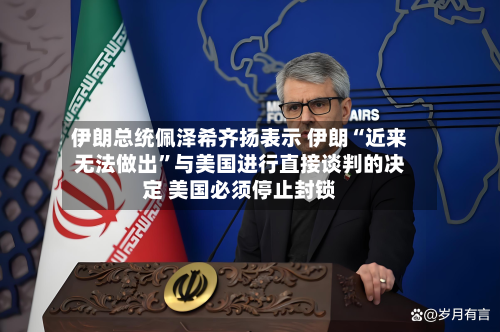伊朗总统佩泽希齐扬表示 伊朗“近来无法做出”与美国进行直接谈判的决定 美国必须停止封锁-第2张图片