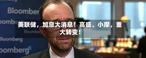 美联储，加息大消息！高盛、小摩	，重大转变！-第2张图片