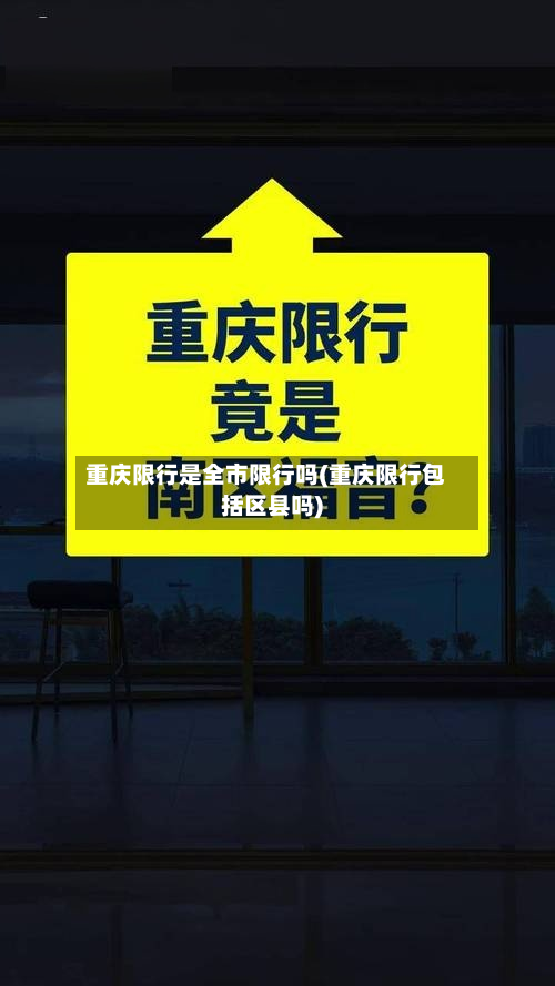 重庆限行是全市限行吗(重庆限行包括区县吗)-第3张图片