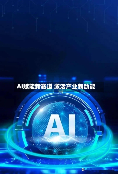 AI赋能新赛道 激活产业新动能