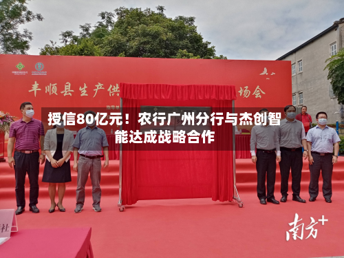授信80亿元！农行广州分行与杰创智能达成战略合作