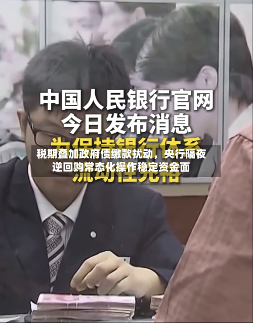 税期叠加政府债缴款扰动	，央行隔夜逆回购常态化操作稳定资金面-第2张图片