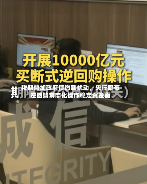 税期叠加政府债缴款扰动	，央行隔夜逆回购常态化操作稳定资金面-第1张图片