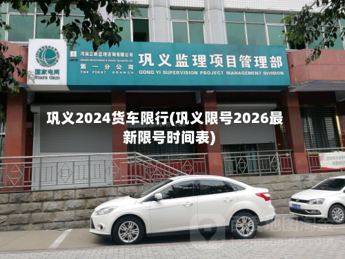 巩义2024货车限行(巩义限号2026最新限号时间表)