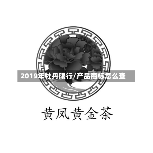 2019年牡丹限行/产品商标怎么查