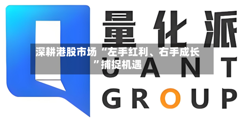深耕港股市场 “左手红利、右手成长”捕捉机遇