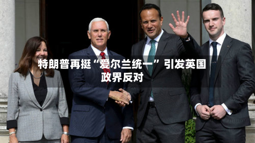 特朗普再挺“爱尔兰统一” 引发英国政界反对