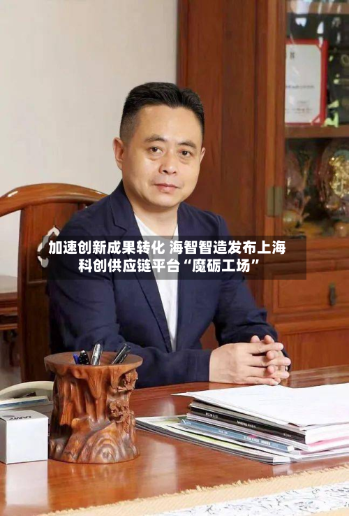 加速创新成果转化 海智智造发布上海科创供应链平台“魔砺工场”-第2张图片
