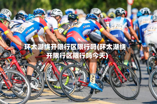 环太湖绕开限行区限行吗(环太湖绕开限行区限行吗今天)-第2张图片