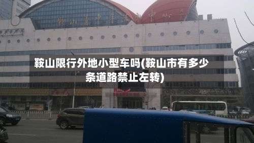 鞍山限行外地小型车吗(鞍山市有多少条道路禁止左转)
