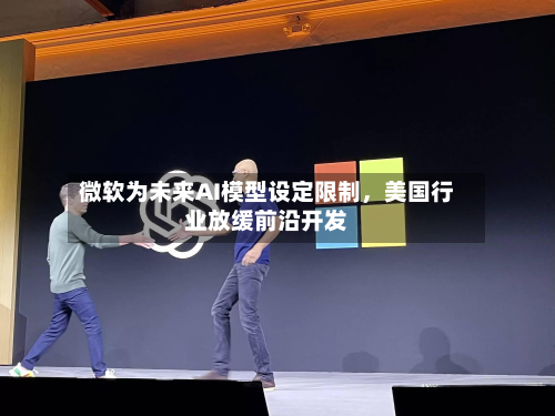 微软为未来AI模型设定限制，美国行业放缓前沿开发-第2张图片