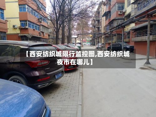 【西安纺织城限行监控图,西安纺织城夜市在哪儿】-第2张图片