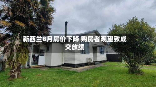 新西兰8月房价下降 购房者观望致成交放缓-第1张图片