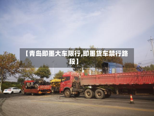 【青岛即墨大车限行,即墨货车禁行路段】-第3张图片