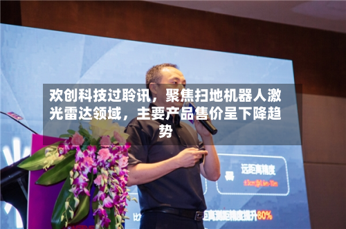 欢创科技过聆讯	，聚焦扫地机器人激光雷达领域，主要产品售价呈下降趋势-第3张图片