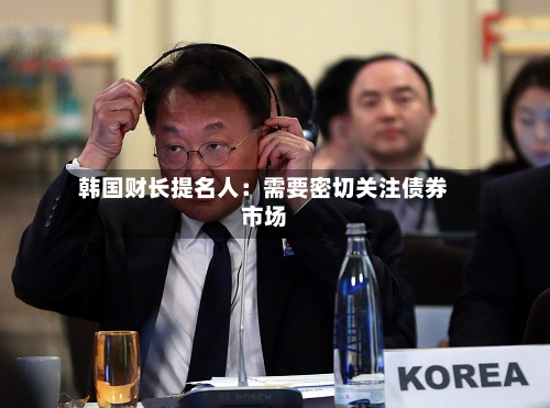 韩国财长提名人:需要密切关注债券市场