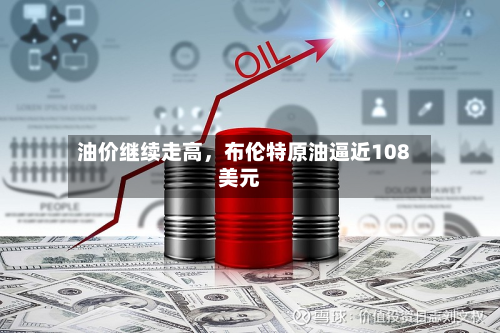 油价继续走高，布伦特原油逼近108美元-第2张图片