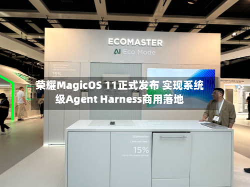荣耀MagicOS 11正式发布 实现系统级Agent Harness商用落地-第1张图片
