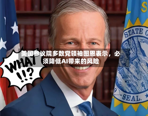 美国参议院多数党领袖图恩表示,必须降低AI带来的风险