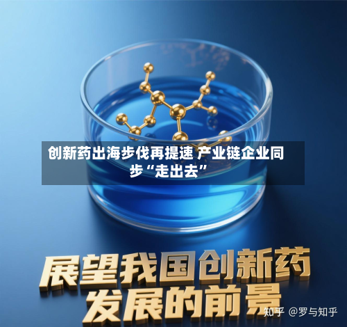 创新药出海步伐再提速 产业链企业同步“走出去”
