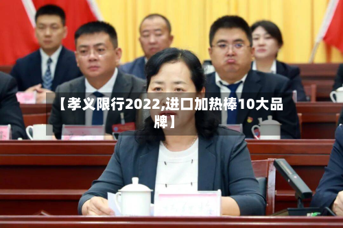 【孝义限行2022,进口加热棒10大品牌】