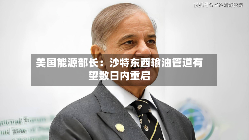 美国能源部长:沙特东西输油管道有望数日内重启-第2张图片