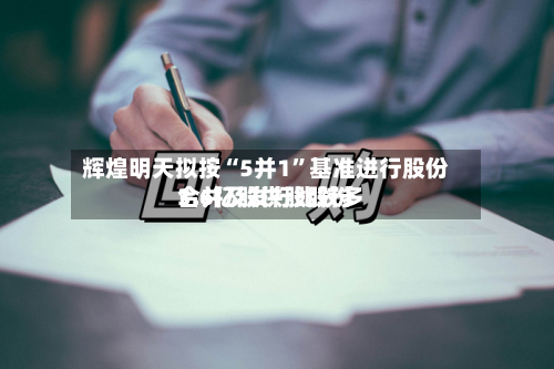 辉煌明天拟按“5并1	”基准进行股份合并及发行比较多3.6亿股供股股份-第1张图片