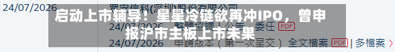 启动上市辅导！星星冷链欲再冲IPO，曾申报沪市主板上市未果-第3张图片
