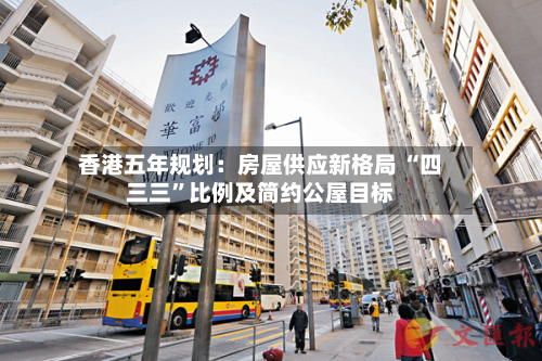 香港五年规划：房屋供应新格局 “四三三	”比例及简约公屋目标-第2张图片