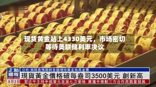 现货黄金站上4330美元，市场密切等待美联储利率决议-第2张图片