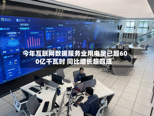 今年互联网数据服务业用电量已超600亿千瓦时 同比增长超四成