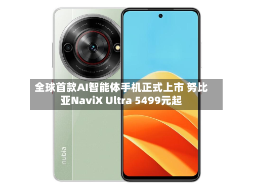 全球首款AI智能体手机正式上市 努比亚NaviX Ultra 5499元起-第2张图片