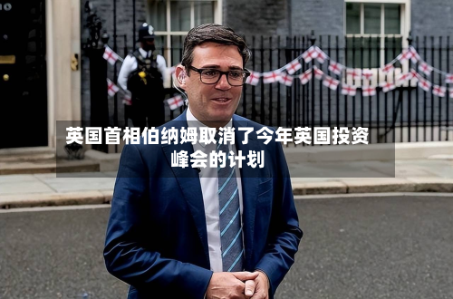 英国首相伯纳姆取消了今年英国投资峰会的计划-第2张图片