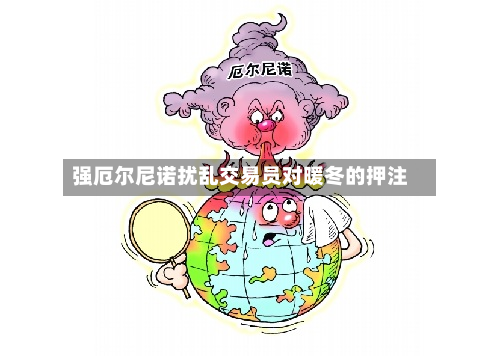 强厄尔尼诺扰乱交易员对暖冬的押注-第1张图片