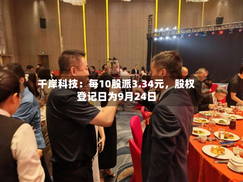 千岸科技：每10股派3.34元	，股权登记日为9月24日-第2张图片