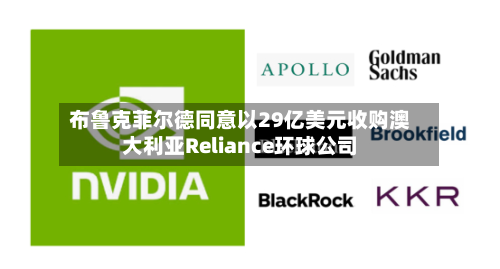 布鲁克菲尔德同意以29亿美元收购澳大利亚Reliance环球公司-第2张图片